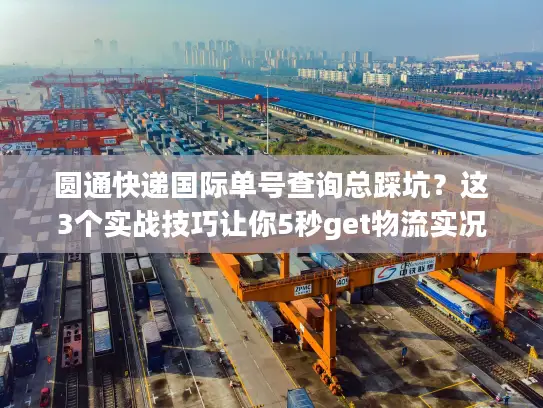圆通快递国际单号查询总踩坑？这3个实战技巧让你5秒get物流实况