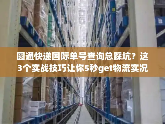 圆通快递国际单号查询总踩坑？这3个实战技巧让你5秒get物流实况