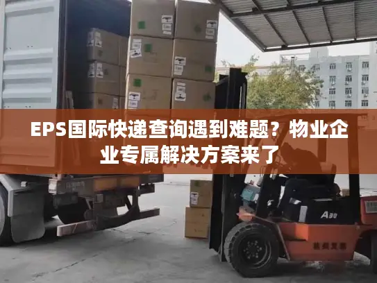 EPS国际快递查询遇到难题？物业企业专属解决方案来了