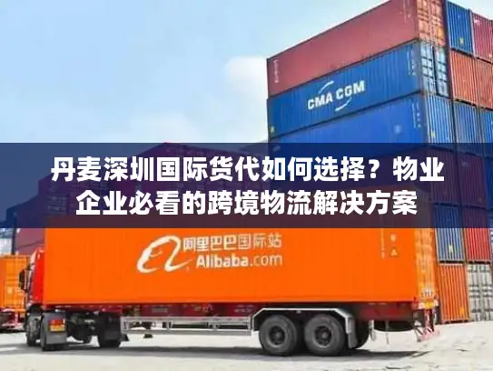 丹麦深圳国际货代如何选择？物业企业必看的跨境物流解决方案