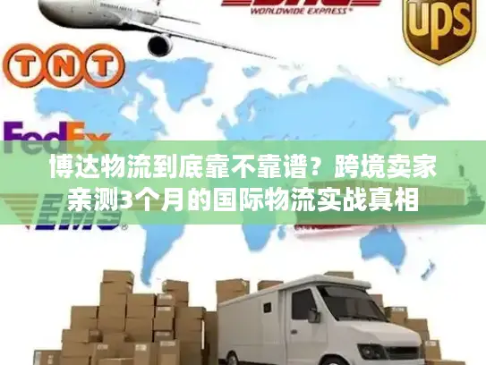 博达物流到底靠不靠谱？跨境卖家亲测3个月的国际物流实战真相