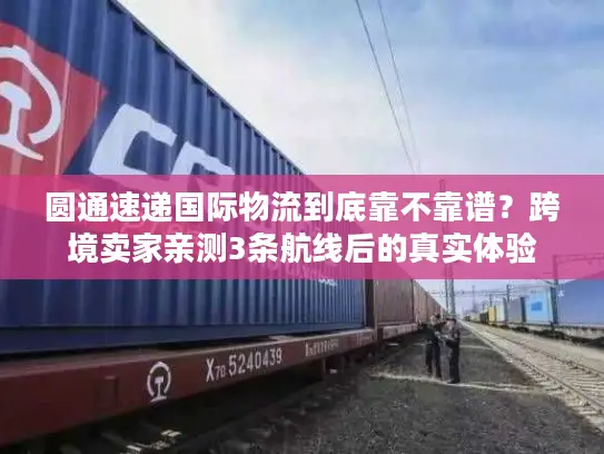 圆通速递国际物流到底靠不靠谱？跨境卖家亲测3条航线后的真实体验