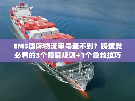 EMS国际物流单号查不到？跨境党必看的3个隐藏规则+1个急救技巧