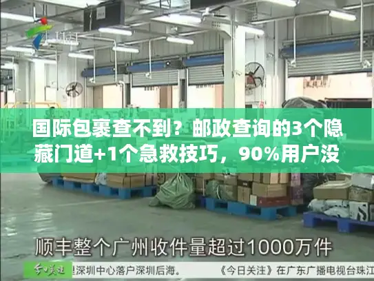 国际包裹查不到？邮政查询的3个隐藏门道+1个急救技巧，90%用户没试过