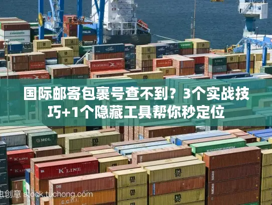 国际邮寄包裹号查不到？3个实战技巧+1个隐藏工具帮你秒定位