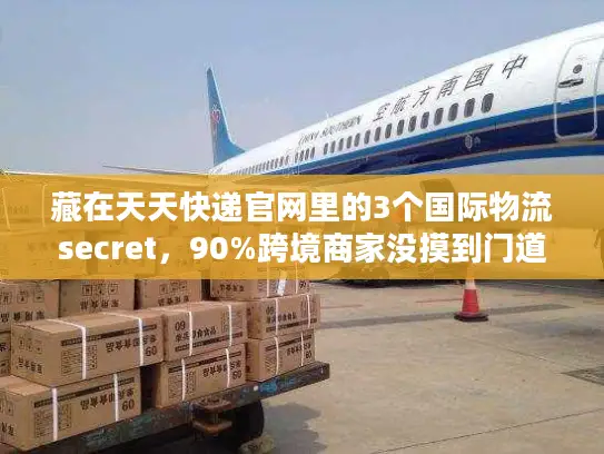 藏在天天快递官网里的3个国际物流secret，90%跨境商家没摸到门道