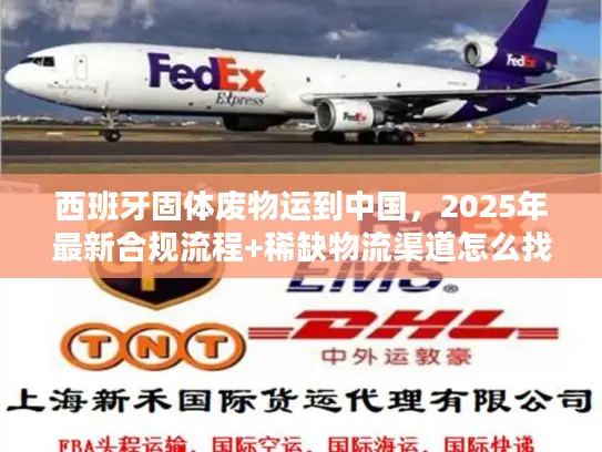 西班牙固体废物运到中国，2025年最新合规流程+稀缺物流渠道怎么找？