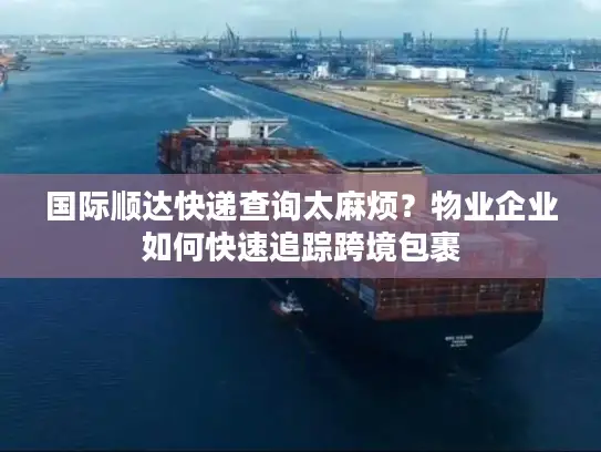 国际顺达快递查询太麻烦？物业企业如何快速追踪跨境包裹