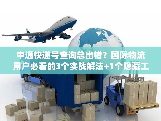 中通快递号查询总出错？国际物流用户必看的3个实战解法+1个隐藏工具