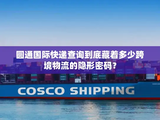 圆通国际快递查询到底藏着多少跨境物流的隐形密码？