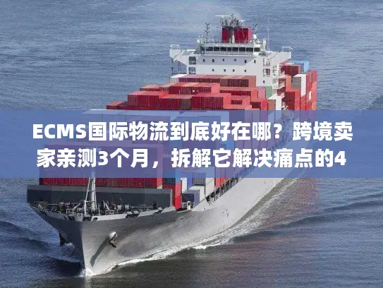 ECMS国际物流到底好在哪？跨境卖家亲测3个月，拆解它解决痛点的4个关键