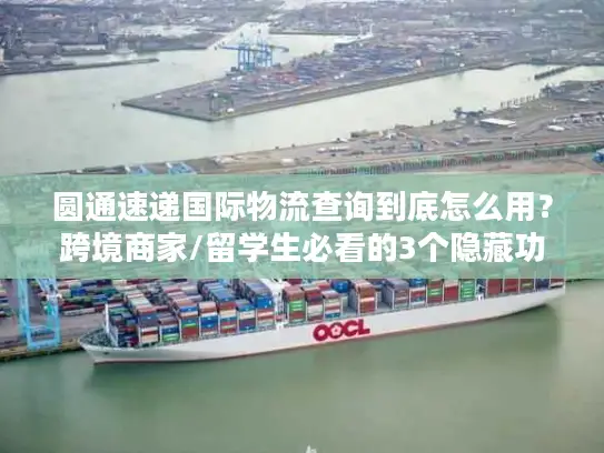 圆通速递国际物流查询到底怎么用？跨境商家/留学生必看的3个隐藏功能+避坑指南