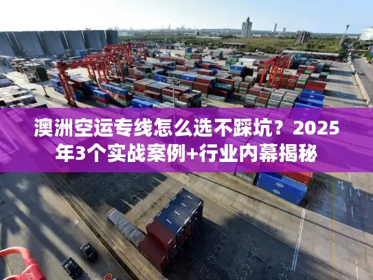 澳洲空运专线怎么选不踩坑?2025年3个实战案例+行业内幕揭秘 澳洲空运专线怎么选不踩坑?2025年3个实战案例+行业内幕揭秘