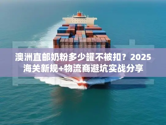 澳洲直邮奶粉多少罐不被扣？2025海关新规+物流商避坑实战分享
