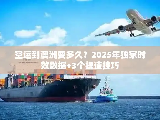 空运到澳洲要多久？2025年独家时效数据+3个提速技巧