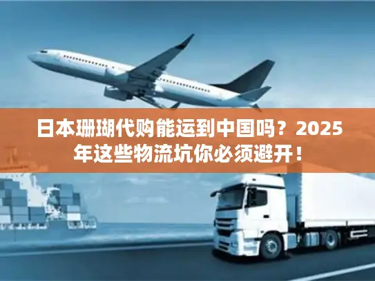 日本珊瑚代购能运到中国吗？2025年这些物流坑你必须避开！
