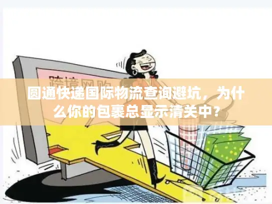 圆通快递国际物流查询避坑，为什么你的包裹总显示清关中？