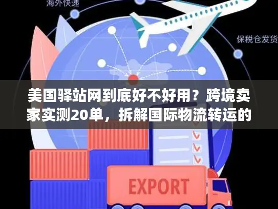 美国驿站网到底好不好用？跨境卖家实测20单，拆解国际物流转运的隐藏门道