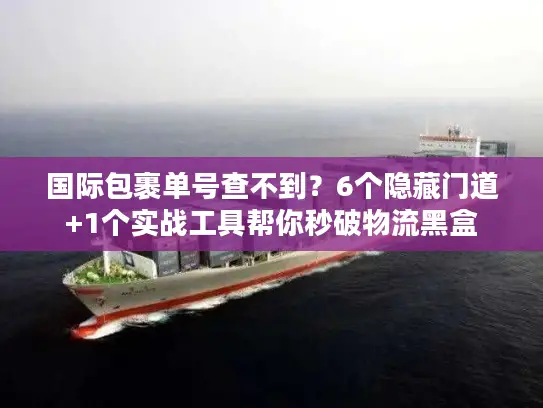 国际包裹单号查不到？6个隐藏门道+1个实战工具帮你秒破物流黑盒