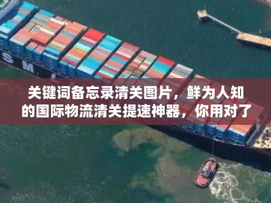 关键词备忘录清关图片，鲜为人知的国际物流清关提速神器，你用对了吗？