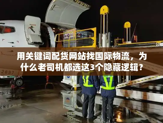 用关键词配货网站找国际物流，为什么老司机都选这3个隐藏逻辑？
