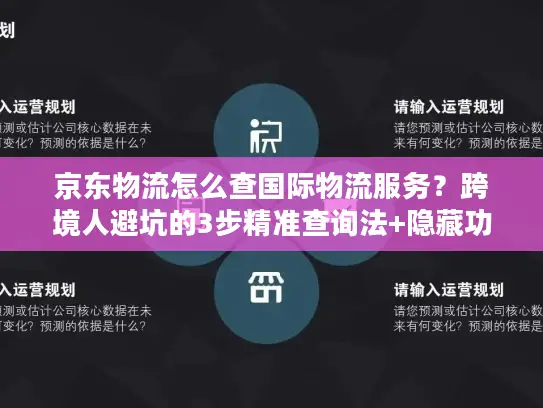 京东物流怎么查国际物流服务？跨境人避坑的3步精准查询法+隐藏功能揭秘
