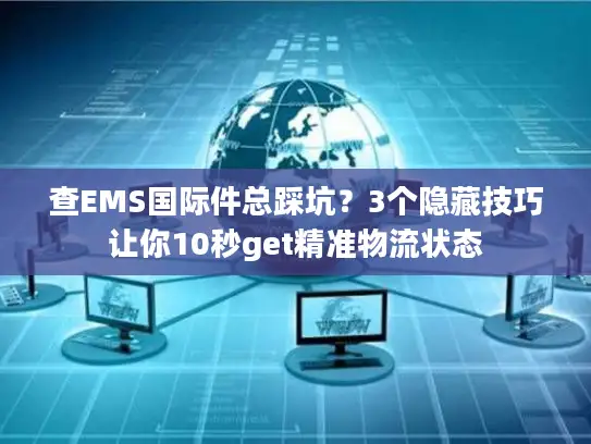 查EMS国际件总踩坑？3个隐藏技巧让你10秒get精准物流状态