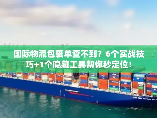 国际物流包裹单查不到？6个实战技巧+1个隐藏工具帮你秒定位！
