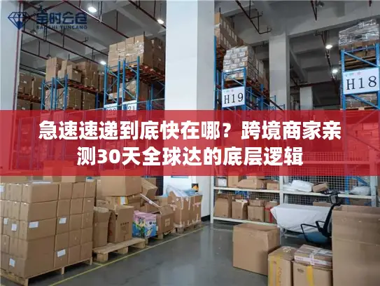 急速速递到底快在哪？跨境商家亲测30天全球达的底层逻辑