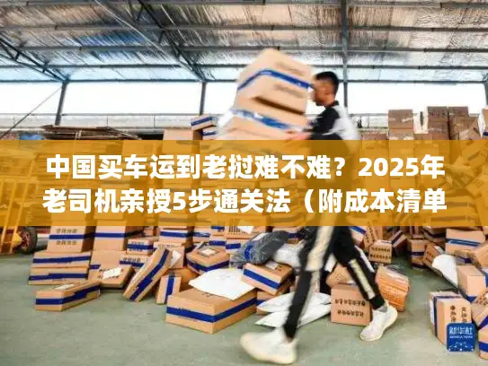 中国买车运到老挝难不难？2025年老司机亲授5步通关法（附成本清单）