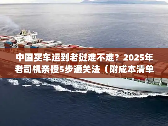 中国买车运到老挝难不难？2025年老司机亲授5步通关法（附成本清单）