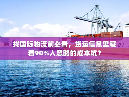 找国际物流前必看，货运信息里藏着90%人忽略的成本坑？