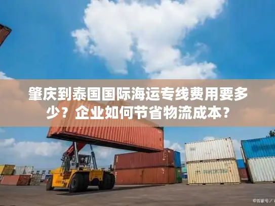 肇庆到泰国国际海运专线费用要多少？企业如何节省物流成本？