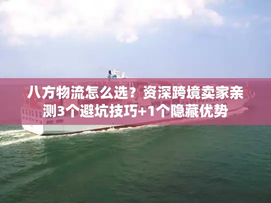 八方物流怎么选？资深跨境卖家亲测3个避坑技巧+1个隐藏优势