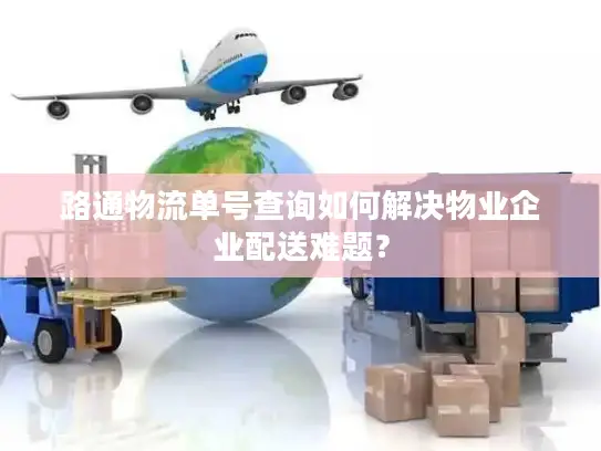 路通物流单号查询如何解决物业企业配送难题？