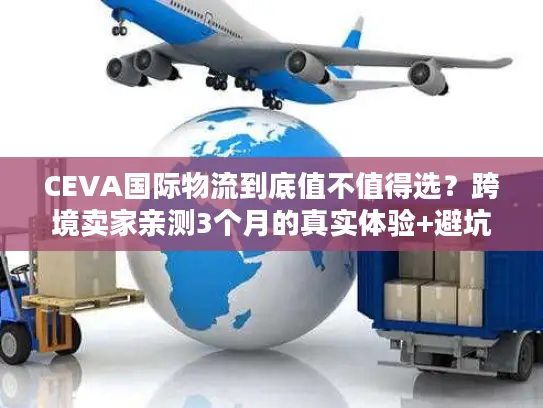 CEVA国际物流到底值不值得选？跨境卖家亲测3个月的真实体验+避坑指南