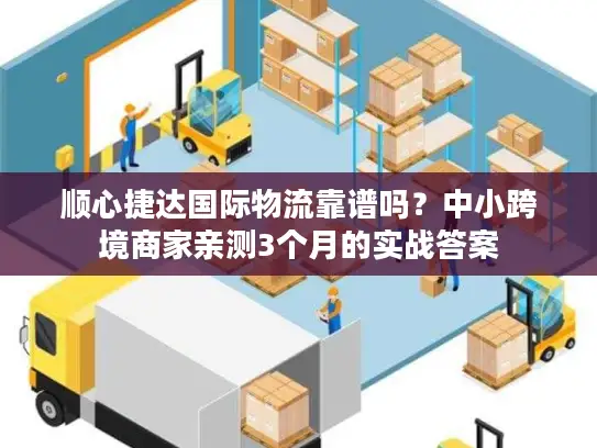顺心捷达国际物流靠谱吗？中小跨境商家亲测3个月的实战答案
