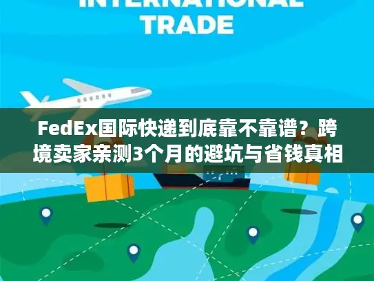 FedEx国际快递到底靠不靠谱？跨境卖家亲测3个月的避坑与省钱真相