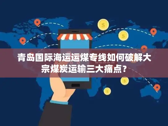 青岛国际海运运煤专线如何破解大宗煤炭运输三大痛点？