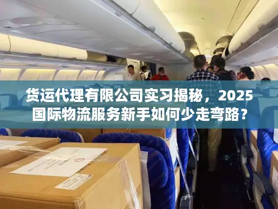 货运代理有限公司实习揭秘，2025国际物流服务新手如何少走弯路？