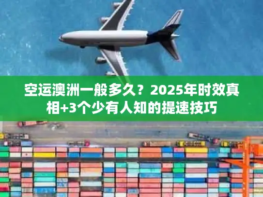 空运澳洲一般多久？2025年时效真相+3个少有人知的提速技巧