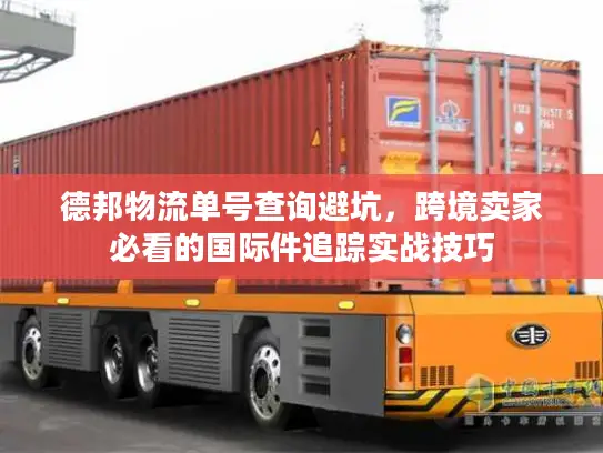 德邦物流单号查询避坑，跨境卖家必看的国际件追踪实战技巧
