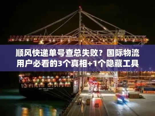 顺风快递单号查总失败？国际物流用户必看的3个真相+1个隐藏工具