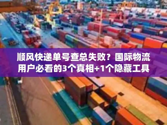 顺风快递单号查总失败？国际物流用户必看的3个真相+1个隐藏工具