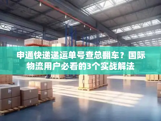 申通快递递运单号查总翻车？国际物流用户必看的3个实战解法