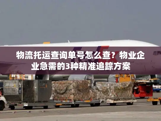 物流托运查询单号怎么查？物业企业急需的3种精准追踪方案