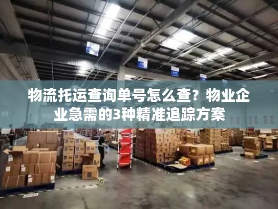 物流托运查询单号怎么查？物业企业急需的3种精准追踪方案