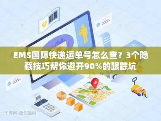 EMS国际快递运单号怎么查？3个隐藏技巧帮你避开90%的跟踪坑