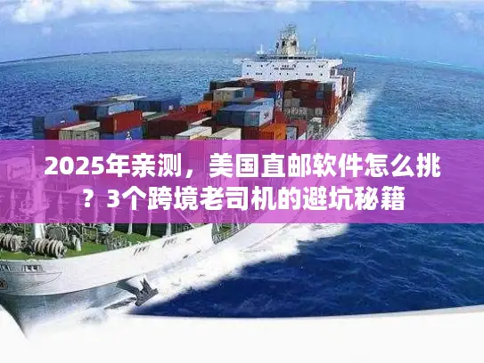 2025年亲测，美国直邮软件怎么挑？3个跨境老司机的避坑秘籍