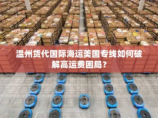 温州货代国际海运美国专线如何破解高运费困局？
